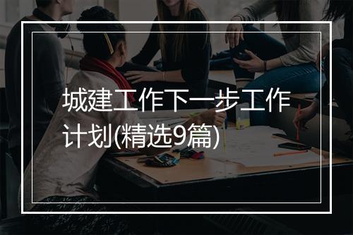 城建工作下一步工作计划(精选9篇)