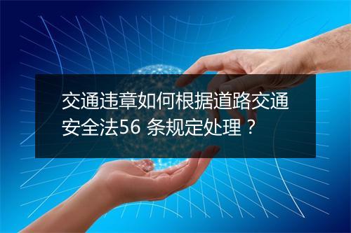 交通违章如何根据道路交通安全法56 条规定处理？