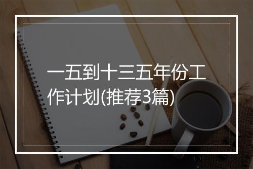一五到十三五年份工作计划(推荐3篇)