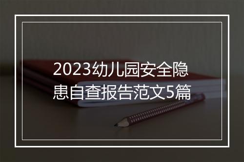 2023幼儿园安全隐患自查报告范文5篇