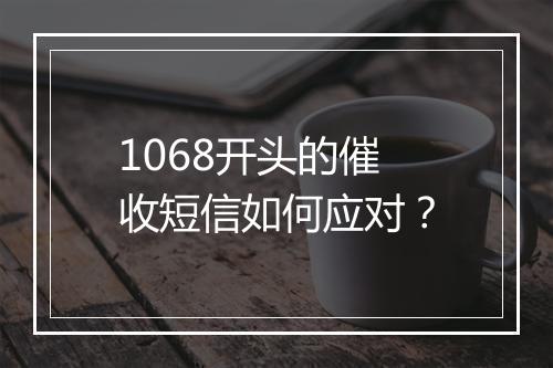 1068开头的催收短信如何应对？