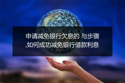 申请减免银行欠息的 与步骤,如何成功减免银行借款利息