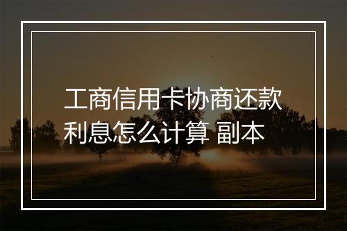 工商信用卡协商还款利息怎么计算 副本