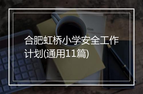 合肥虹桥小学安全工作计划(通用11篇)