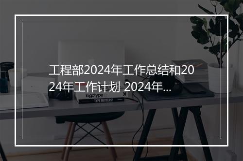 工程部2024年工作总结和2024年工作计划 2024年工程部年度工作总结范文甄选通用版10篇