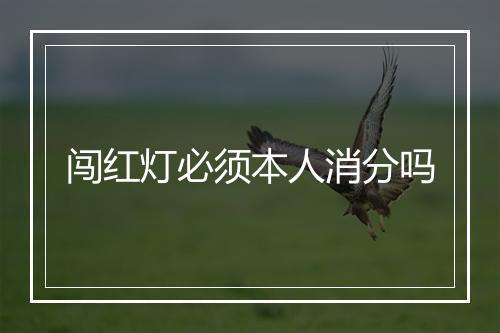 闯红灯必须本人消分吗
