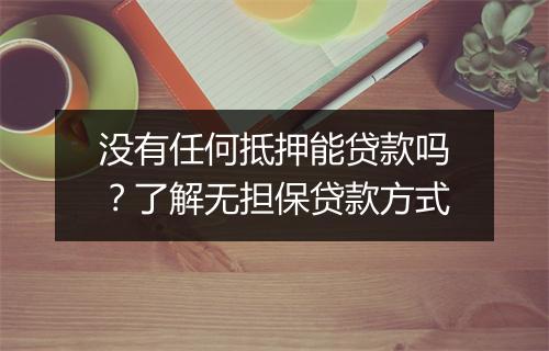 没有任何抵押能贷款吗？了解无担保贷款方式
