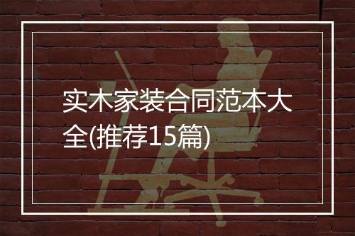 实木家装合同范本大全(推荐15篇)