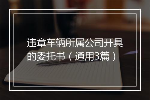 违章车辆所属公司开具的委托书（通用3篇）
