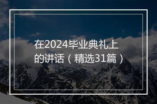 在2024毕业典礼上的讲话（精选31篇）