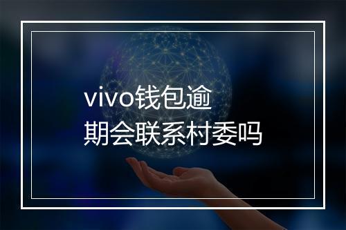 vivo钱包逾期会联系村委吗