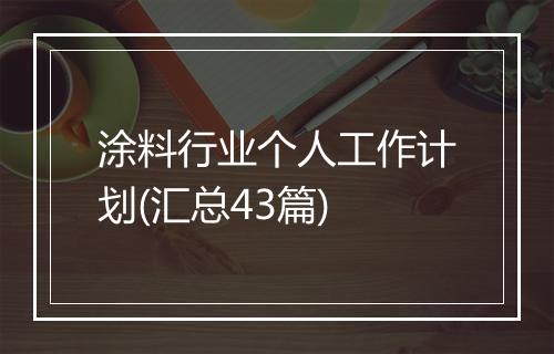 涂料行业个人工作计划(汇总43篇)