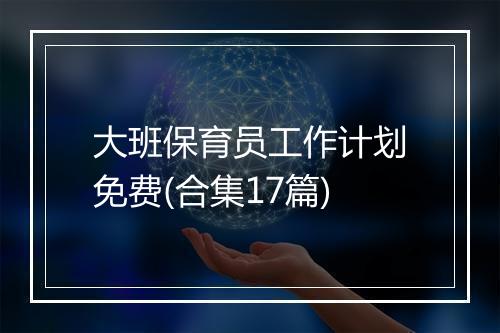 大班保育员工作计划免费(合集17篇)