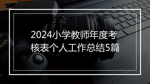 2024小学教师年度考核表个人工作总结5篇