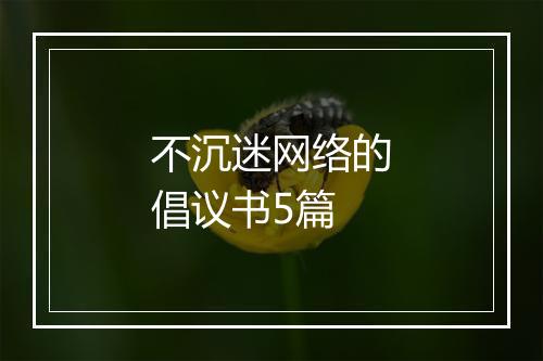 不沉迷网络的倡议书5篇