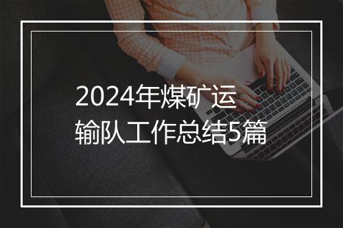 2024年煤矿运输队工作总结5篇
