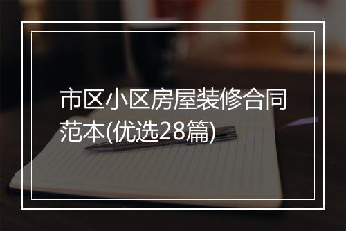 市区小区房屋装修合同范本(优选28篇)