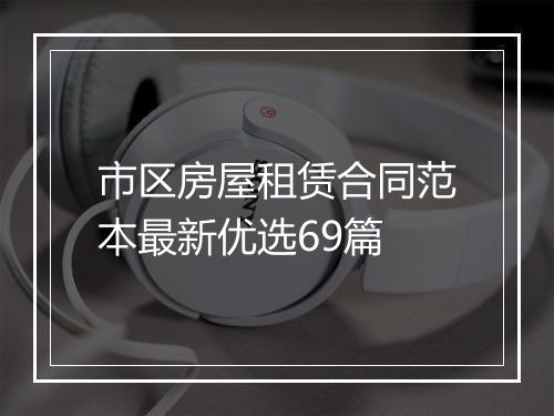 市区房屋租赁合同范本最新优选69篇