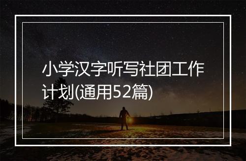 小学汉字听写社团工作计划(通用52篇)