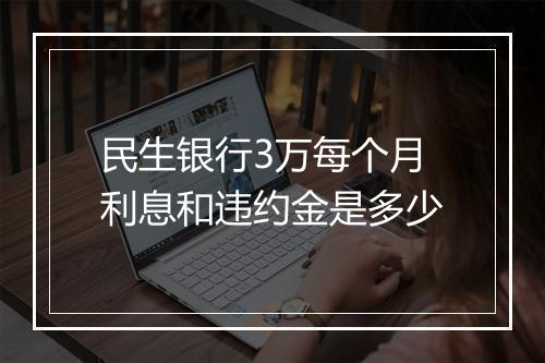 民生银行3万每个月利息和违约金是多少