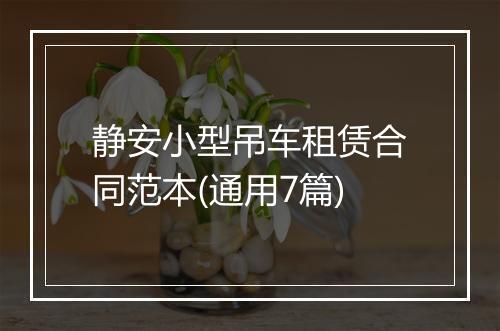 静安小型吊车租赁合同范本(通用7篇)