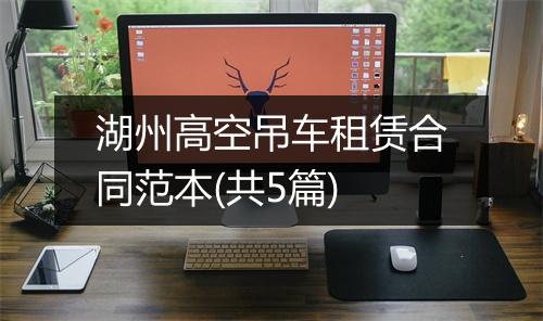 湖州高空吊车租赁合同范本(共5篇)