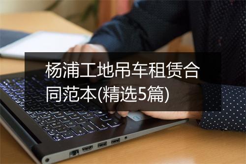 杨浦工地吊车租赁合同范本(精选5篇)