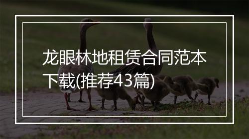 龙眼林地租赁合同范本下载(推荐43篇)