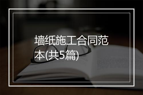 墙纸施工合同范本(共5篇)