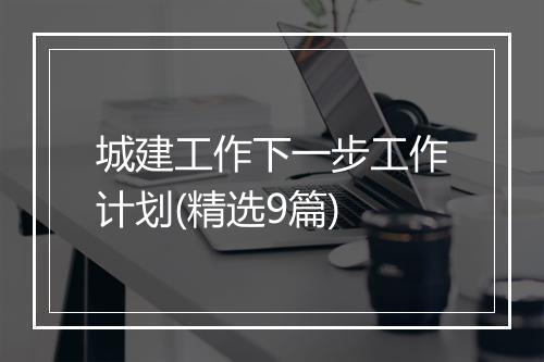城建工作下一步工作计划(精选9篇)