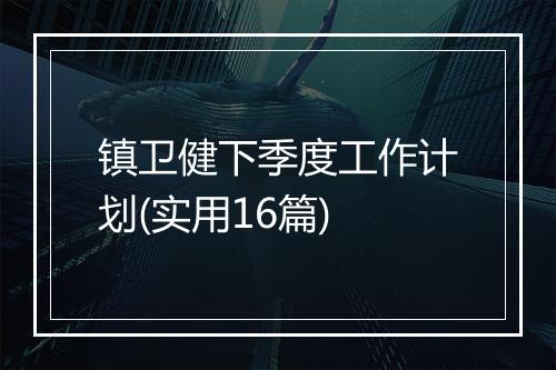镇卫健下季度工作计划(实用16篇)