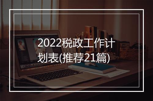 2022税政工作计划表(推荐21篇)