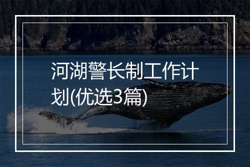 河湖警长制工作计划(优选3篇)