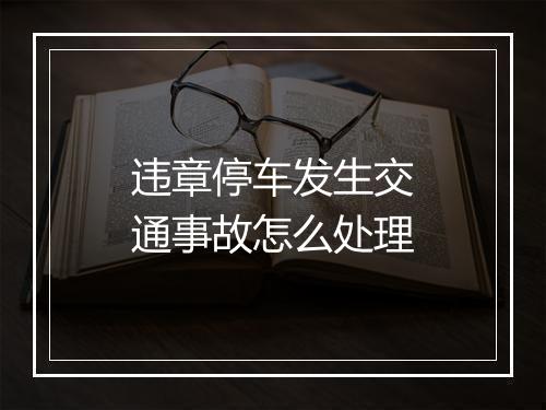 违章停车发生交通事故怎么处理