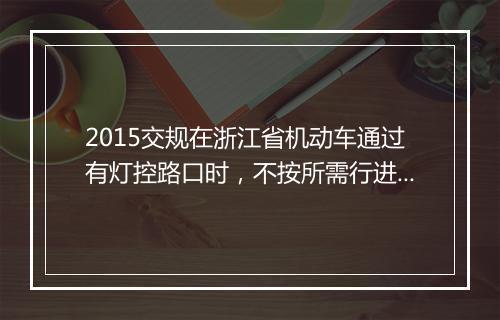 2015交规在浙江省机动车通过有灯控路口时，不按所需行进方向驶入导向车道的是怎么处罚？谢谢大家
