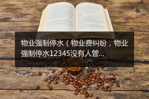物业强制停水（物业费纠纷，物业强制停水12345没有人管）