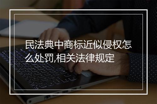 民法典中商标近似侵权怎么处罚,相关法律规定