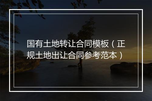国有土地转让合同模板（正规土地出让合同参考范本）