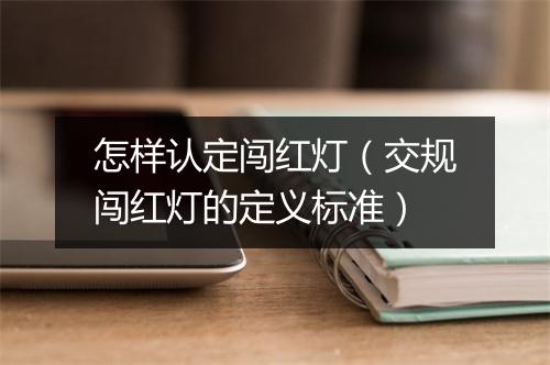 怎样认定闯红灯（交规闯红灯的定义标准）