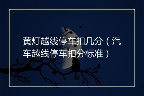 黄灯越线停车扣几分（汽车越线停车扣分标准）