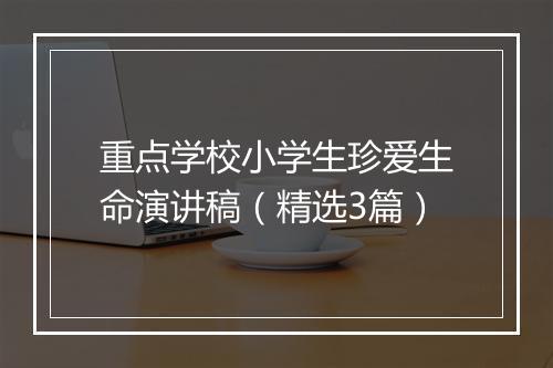 重点学校小学生珍爱生命演讲稿（精选3篇）