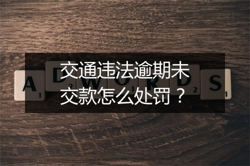 交通违法逾期未交款怎么处罚？
