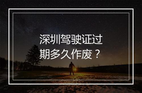深圳驾驶证过期多久作废？