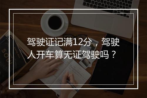 驾驶证记满12分，驾驶人开车算无证驾驶吗？