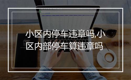 小区内停车违章吗,小区内部停车算违章吗