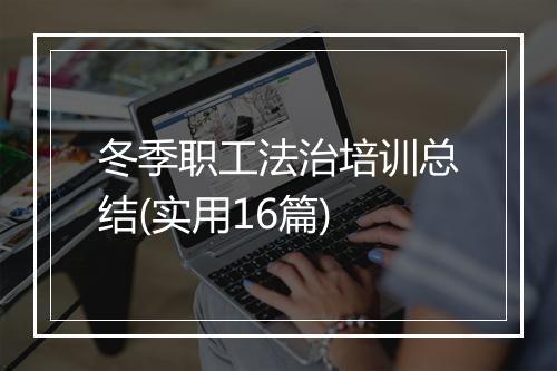 冬季职工法治培训总结(实用16篇)