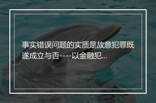 事实错误问题的实质是故意犯罪既遂成立与否----以金融犯罪中的对