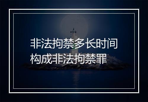 非法拘禁多长时间构成非法拘禁罪