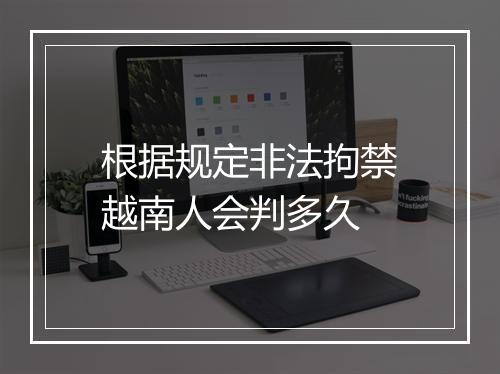 根据规定非法拘禁越南人会判多久