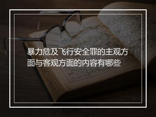 暴力危及飞行安全罪的主观方面与客观方面的内容有哪些